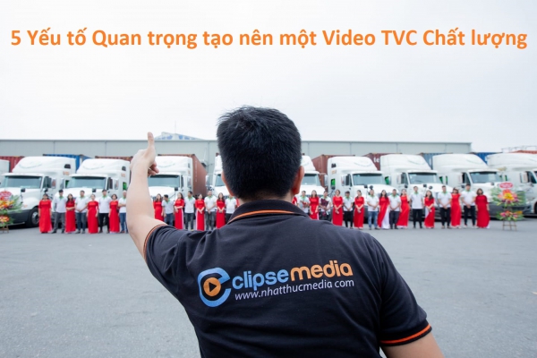 5 Yếu tố để có một Video TVC chuyên nghiệp và chất lượng cho Công ty và Doanh nghiệp